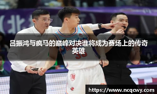 吕振鸿与疯马的巅峰对决谁将成为赛场上的传奇英雄
