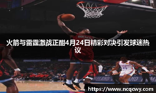 火箭与雷霆激战正酣4月24日精彩对决引发球迷热议