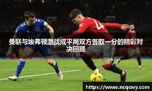 曼联与埃弗顿激战成平局双方各取一分的精彩对决回顾